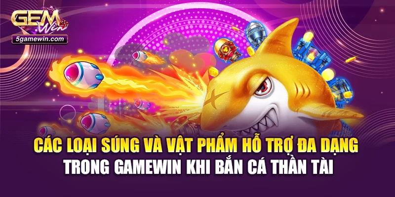 Các loại súng và vật phẩm hỗ trợ đa dạng trong Gamewin khi bắn cá thần tài