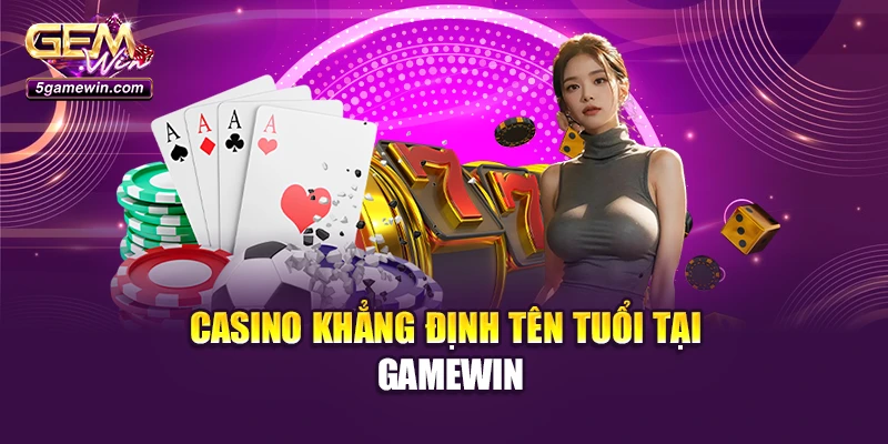 Casino khẳng định tên tuổi tại Gamewin