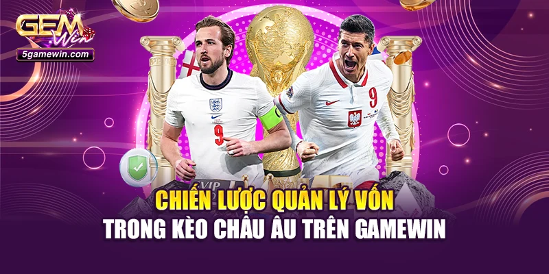 Chiến lược quản lý vốn trong kèo châu Âu trên Gamewin
