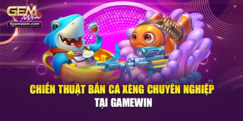 Chiến thuật bắn cá xèng chuyên nghiệp tại Gamewin