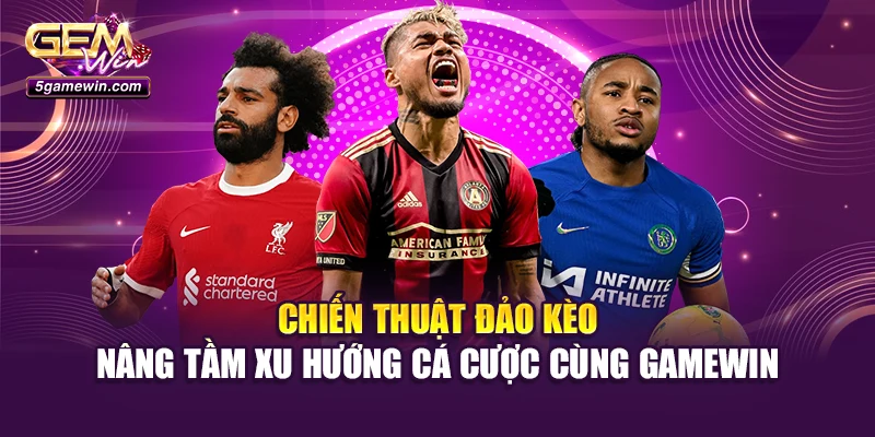 Chiến thuật đảo kèo – nâng tầm xu hướng cá cược cùng Gamewin