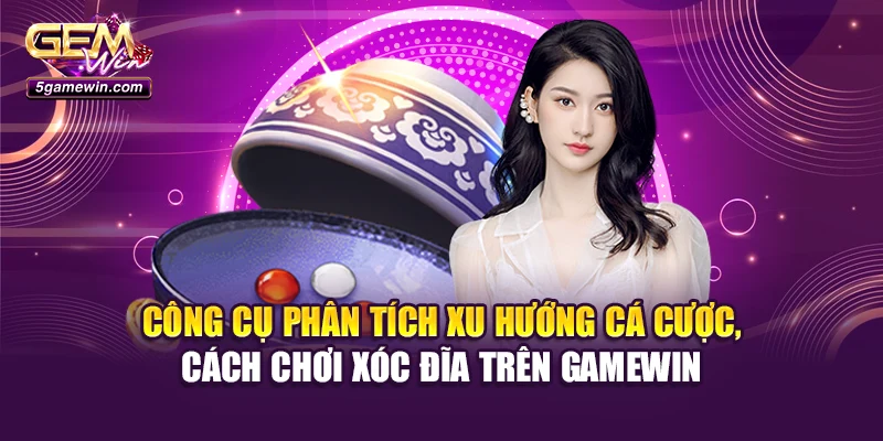 Công cụ phân tích xu hướng cá cược, cách chơi xóc đĩa trên Gamewin