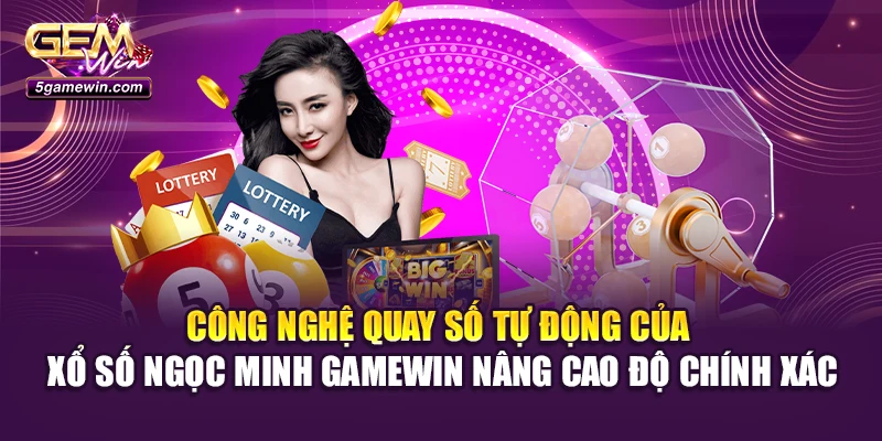 Công nghệ quay số tự động của xổ số Ngọc Minh Gamewin nâng cao độ chính xác