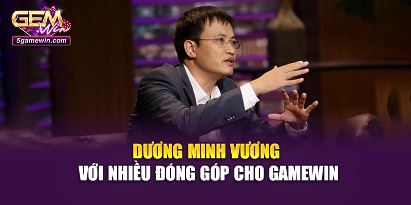 Dương Minh Vương với nhiều đóng góp cho Gamewin