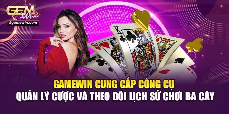 Gamewin cung cấp công cụ quản lý cược và theo dõi lịch sử chơi Ba Cây