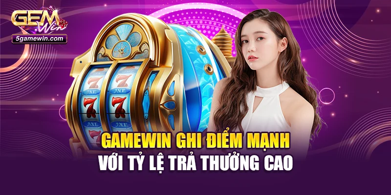 Gamewin ghi điểm mạnh với tỷ lệ trả thưởng cao
