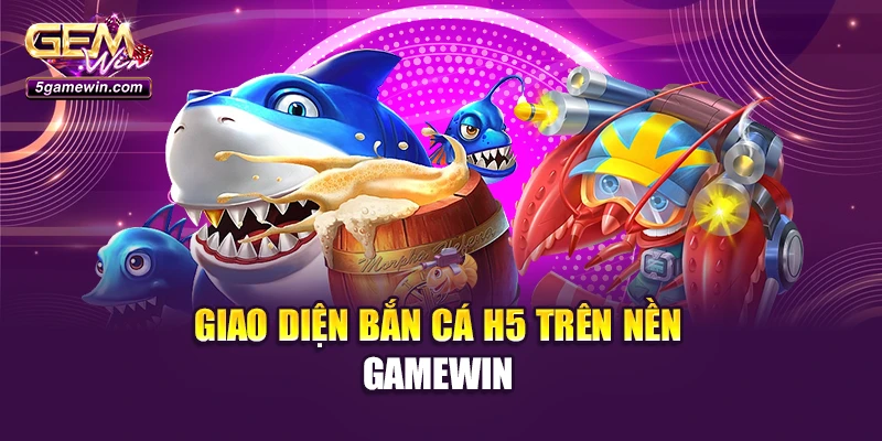 Giao diện Bắn cá H5 trên nền Gamewin