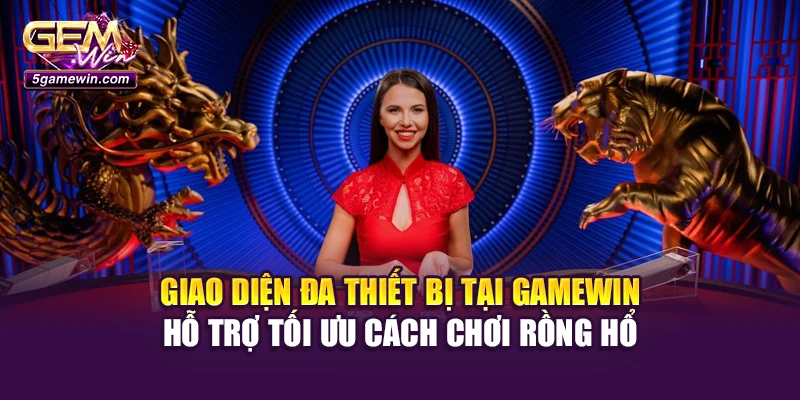 Giao diện đa thiết bị tại Gamewin hỗ trợ tối ưu cách chơi rồng hổ