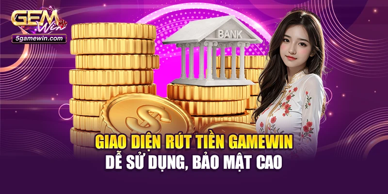 Giao diện rút tiền Gamewin dễ sử dụng, bảo mật cao