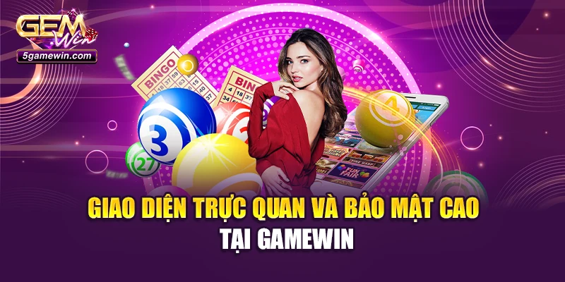 Giao diện trực quan và bảo mật cao tại Gamewin