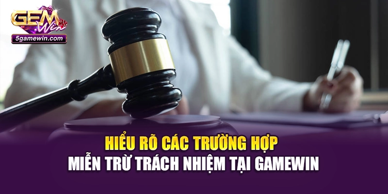 Hiểu rõ các trường hợp miễn trừ trách nhiệm tại Gamewin