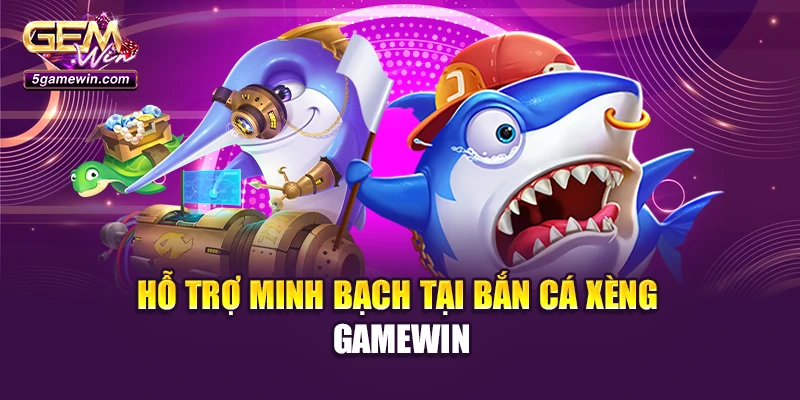 Hỗ trợ minh bạch tại bắn cá xèng Gamewin