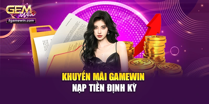Khuyến mãi GameWin nạp tiền định kỳ