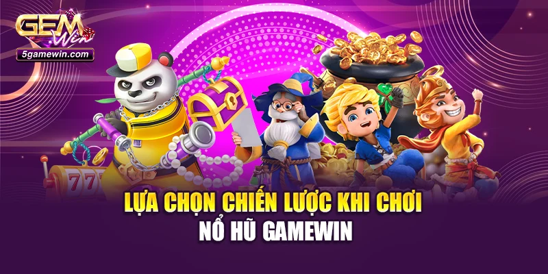 Lựa chọn chiến lược khi chơi nổ hũ GameWin