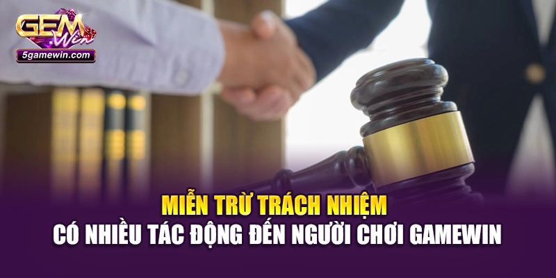 Miễn trừ trách nhiệm có nhiều tác động đến người chơi Gamewin