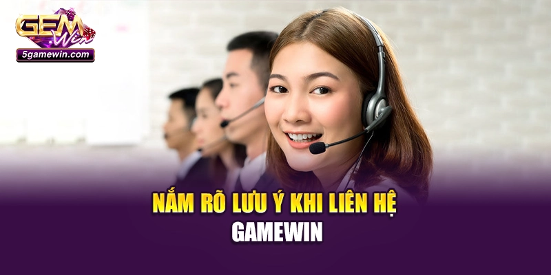 Nắm rõ lưu ý khi liên hệ Gamewin