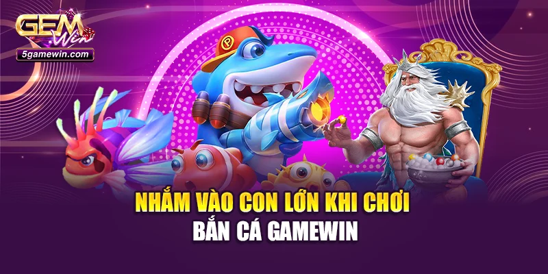 Nhắm vào con lớn khi chơi bắn cá GameWin