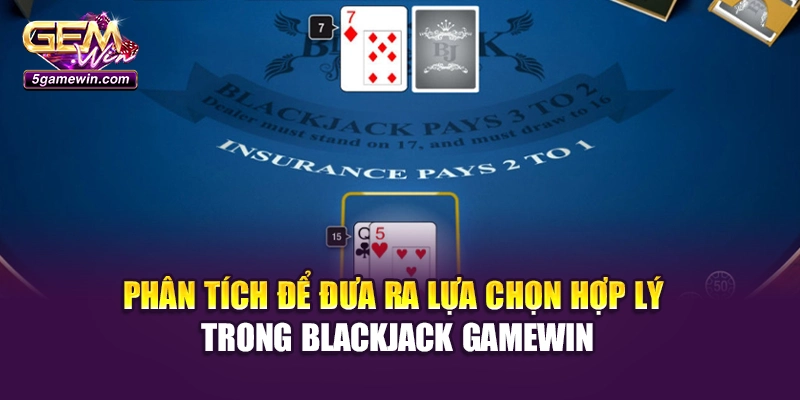 Phân tích để đưa ra lựa chọn hợp lý trong Blackjack Gamewin