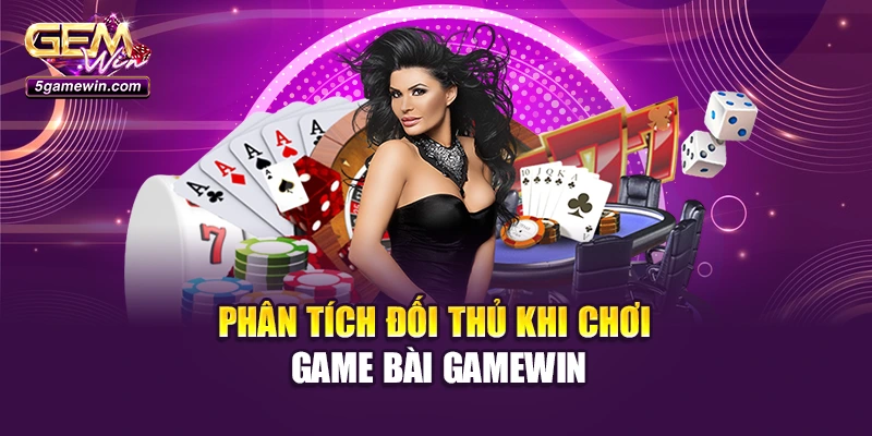 Phân tích đối thủ khi chơi game bài GameWin