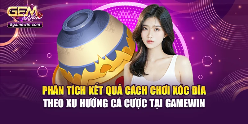 Phân tích kết quả cách chơi xóc đĩa theo xu hướng cá cược tại Gamewin