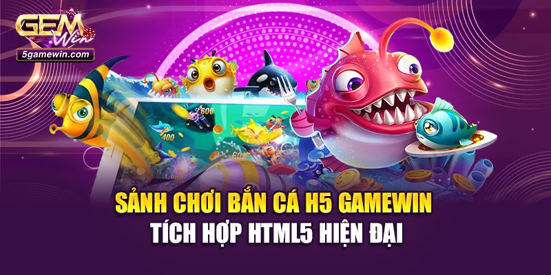 Sảnh chơi Bắn cá H5 Gamewin tích hợp HTML5 hiện đại