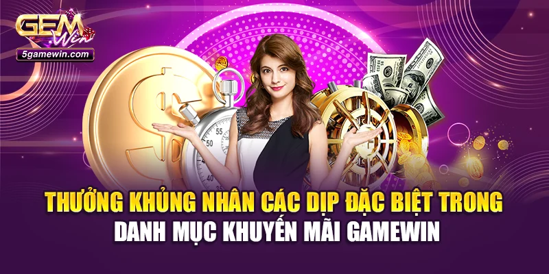 Thưởng khủng nhân các dịp đặc biệt trong danh mục khuyến mãi GameWin