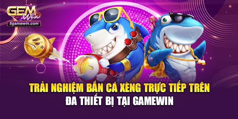 Trải nghiệm bắn cá xèng trực tiếp trên đa thiết bị tại Gamewin