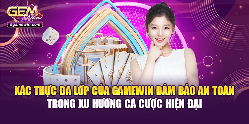 Xác thực đa lớp của Gamewin đảm bảo an toàn trong xu hướng cá cược hiện đại