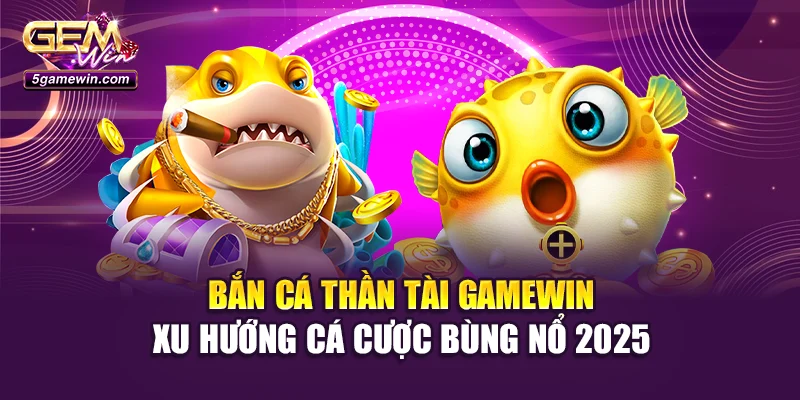 Bắn Cá Thần Tài Gamewin – Xu Hướng Cá Cược Bùng Nổ 2025