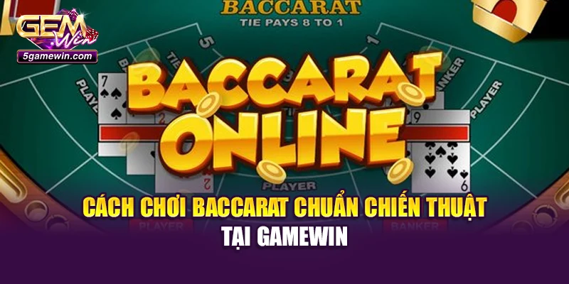 Cách Chơi Baccarat Chuẩn Chiến Thuật Tại Gamewin