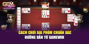 Cách Chơi Bài Phỏm Chuẩn Xác - Hướng Dẫn Từ Gamewin
