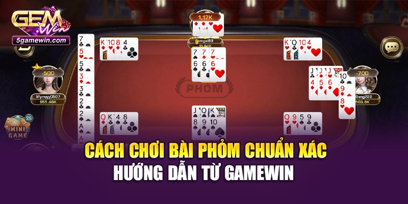 Cách Chơi Bài Phỏm Chuẩn Xác - Hướng Dẫn Từ Gamewin