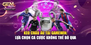 Kèo Châu Âu Tại Gamewin: Lựa Chọn Cá Cược Không Thể Bỏ Qua