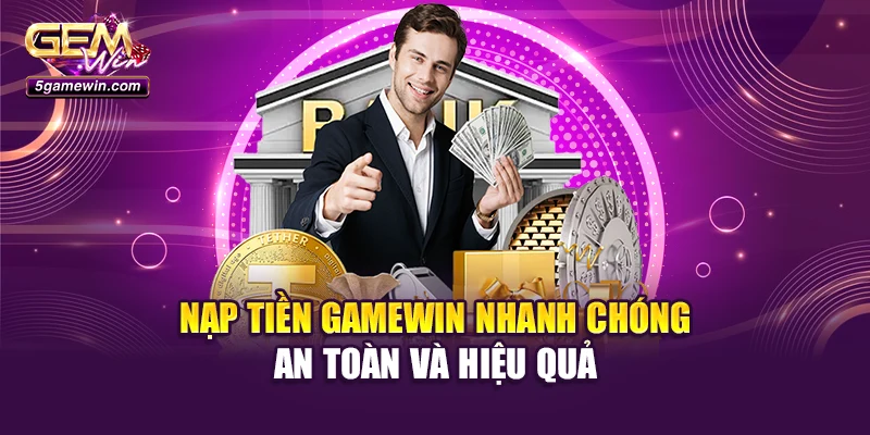 Nạp Tiền Gamewin Nhanh Chóng - An Toàn Và Hiệu Quả