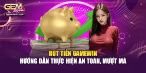 Rút Tiền Gamewin - Hướng Dẫn Thực Hiện An Toàn, Mượt Mà