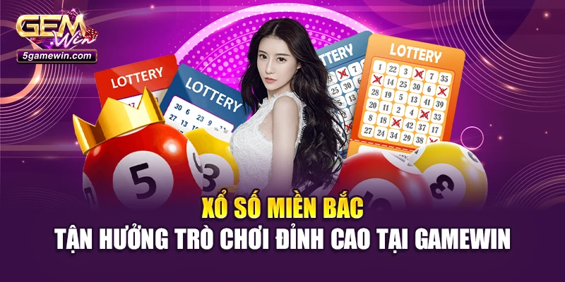 Xổ Số Miền Bắc: Tận Hưởng Trò Chơi Đỉnh Cao Tại Gamewin